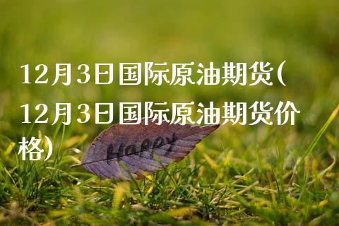 12月3日国际原油期货(12月3日国际原油期货价格)_交易百科_第1张_格子财经网 12月3日国际原油期货(12月3日国际原油期货价格)_https://www.gzmhy.com_交易百科_第1张