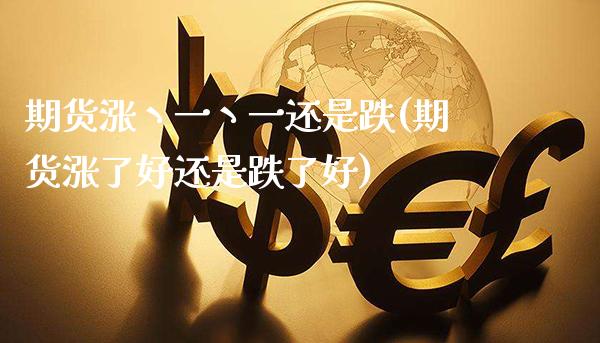 期货涨丶一丶一还是跌(期货涨了好还是跌了好)_https://www.gzmhy.com_基金理财_第1张