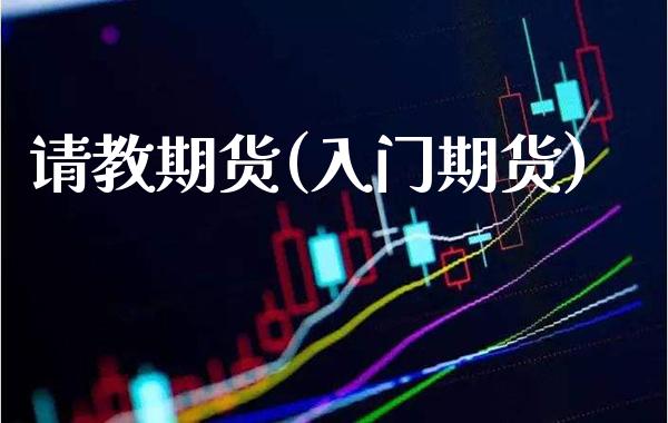 请教期货(入门期货)_理财产品_第1张_格子财经网 请教期货(入门期货)_https://www.gzmhy.com_理财产品_第1张