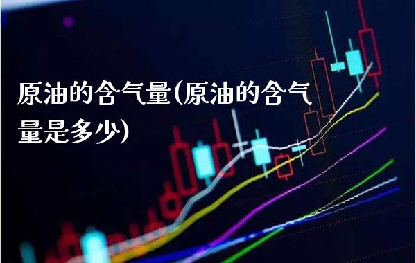 原油的含气量(原油的含气量是多少)_期货理财_第1张_格子财经网 原油的含气量(原油的含气量是多少)_https://www.gzmhy.com_期货理财_第1张
