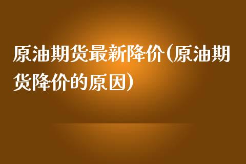 原油期货最新降价(原油期货降价的原因)_https://www.gzmhy.com_理财产品_第1张