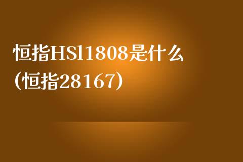 恒指HSl1808是什么(恒指28167)_https://www.gzmhy.com_股票理财_第1张