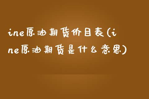 ine原油期货价目表(ine原油期货是什么意思)_https://www.gzmhy.com_股票理财_第1张