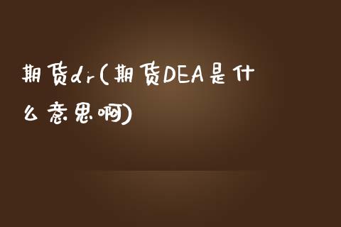 期货dr(期货DEA是什么意思啊)_理财产品_第1张_格子财经网 期货dr(期货DEA是什么意思啊)_https://www.gzmhy.com_理财产品_第1张