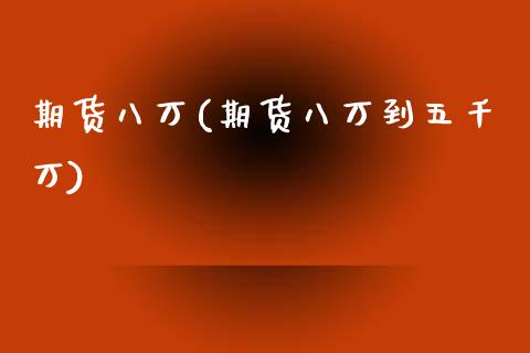 期货八万(期货八万到五千万)_https://www.gzmhy.com_理财产品_第1张