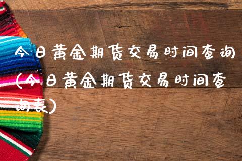今日黄金期货交易时间查询(今日黄金期货交易时间查询表)_保险理财_第1张_格子财经网 今日黄金期货交易时间查询(今日黄金期货交易时间查询表)_https://www.gzmhy.com_保险理财_第1张