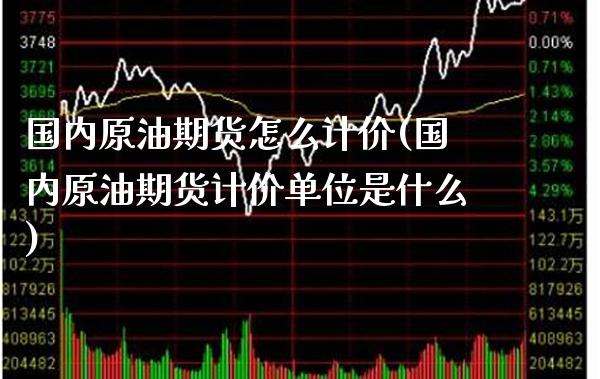 国内原油期货怎么计价(国内原油期货计价单位是什么)_股票理财_第1张_格子财经网 国内原油期货怎么计价(国内原油期货计价单位是什么)_https://www.gzmhy.com_股票理财_第1张