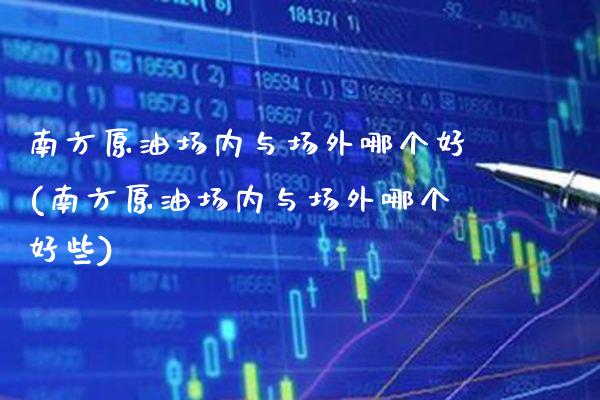 南方原油场内与场外哪个好(南方原油场内与场外哪个好些)_保险理财_第1张_格子财经网 南方原油场内与场外哪个好(南方原油场内与场外哪个好些)_https://www.gzmhy.com_保险理财_第1张