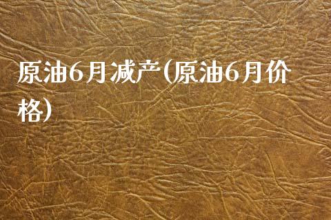 原油6月减产(原油6月价格)_保险理财_第1张_格子财经网 原油6月减产(原油6月价格)_https://www.gzmhy.com_保险理财_第1张