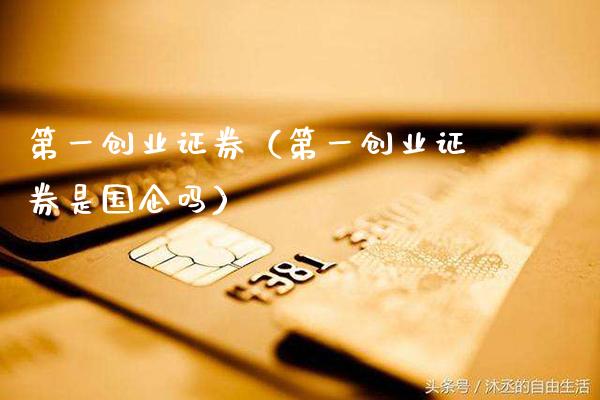 第一创业证券（第一创业证券是国企吗）_https://www.gzmhy.com_理财品种_第1张