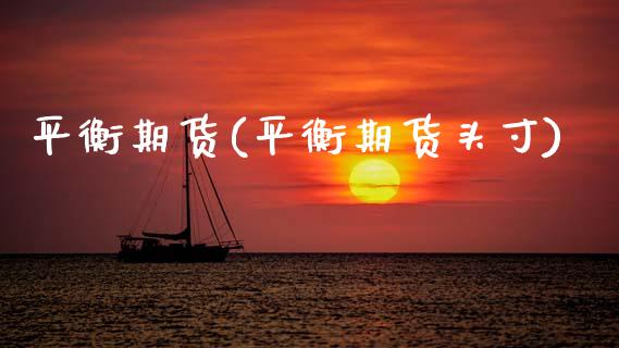 平衡期货(平衡期货头寸)_保险理财_第1张_格子财经网 平衡期货(平衡期货头寸)_https://www.gzmhy.com_保险理财_第1张