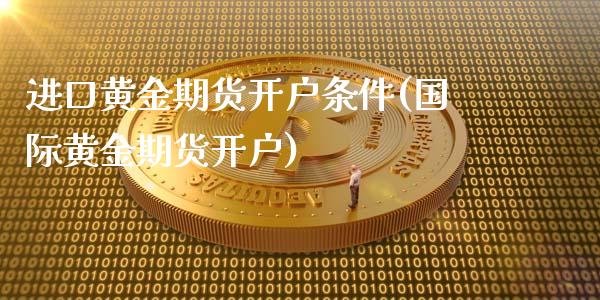进口黄金期货开户条件(国际黄金期货开户)_股票理财_第1张_格子财经网 进口黄金期货开户条件(国际黄金期货开户)_https://www.gzmhy.com_股票理财_第1张