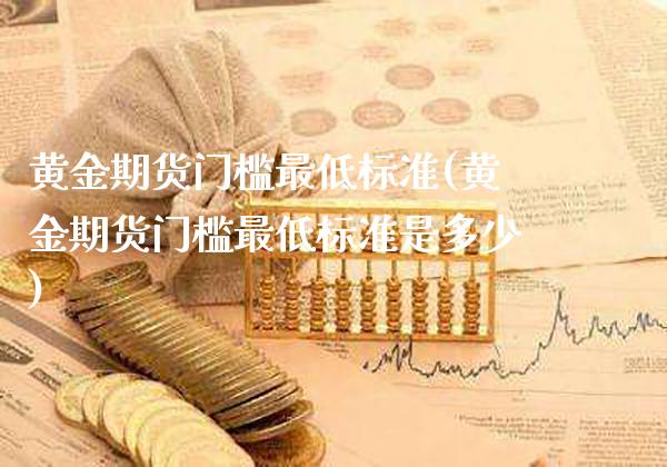 黄金期货门槛最低标准(黄金期货门槛最低标准是多少)_https://www.gzmhy.com_理财品种_第1张