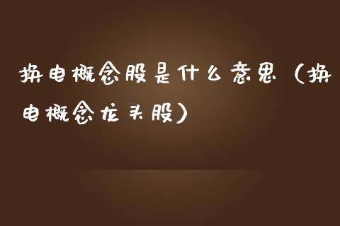 换电概念股是什么意思（换电概念龙头股）_https://www.gzmhy.com_保险理财_第1张