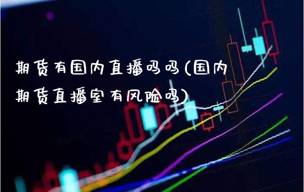 期货有国内直播吗吗(国内期货直播室有风险吗)_理财品种_第1张_格子财经网 期货有国内直播吗吗(国内期货直播室有风险吗)_https://www.gzmhy.com_理财品种_第1张