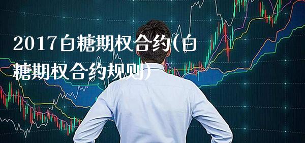 2017白糖期权合约(白糖期权合约规则)_基金理财_第1张_格子财经网 2017白糖期权合约(白糖期权合约规则)_https://www.gzmhy.com_基金理财_第1张