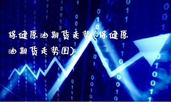 保健原油期货走势(保健原油期货走势图)_保险理财_第1张_格子财经网 保健原油期货走势(保健原油期货走势图)_https://www.gzmhy.com_保险理财_第1张