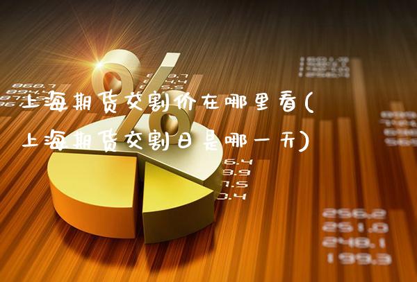 上海期货交割价在哪里看(上海期货交割日是哪一天)_https://www.gzmhy.com_理财产品_第1张