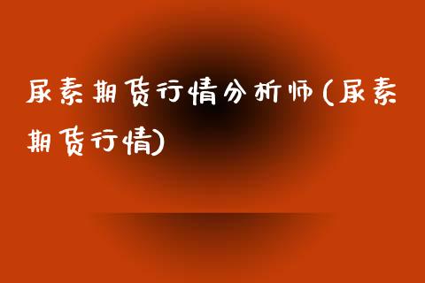尿素期货行情分析师(尿素期货行情)_理财产品_第1张_格子财经网 尿素期货行情分析师(尿素期货行情)_https://www.gzmhy.com_理财产品_第1张