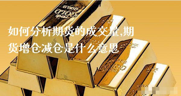 如何分析期货的成交量,期货增仓减仓是什么意思_https://www.gzmhy.com_理财品种_第1张