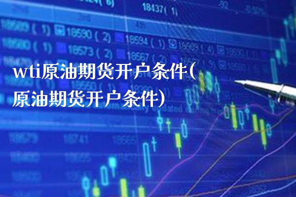 wti原油期货开户条件(原油期货开户条件)_保险理财_第1张_格子财经网 wti原油期货开户条件(原油期货开户条件)_https://www.gzmhy.com_保险理财_第1张