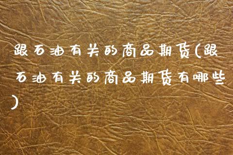 跟石油有关的商品期货(跟石油有关的商品期货有哪些)_保险理财_第1张_格子财经网 跟石油有关的商品期货(跟石油有关的商品期货有哪些)_https://www.gzmhy.com_保险理财_第1张