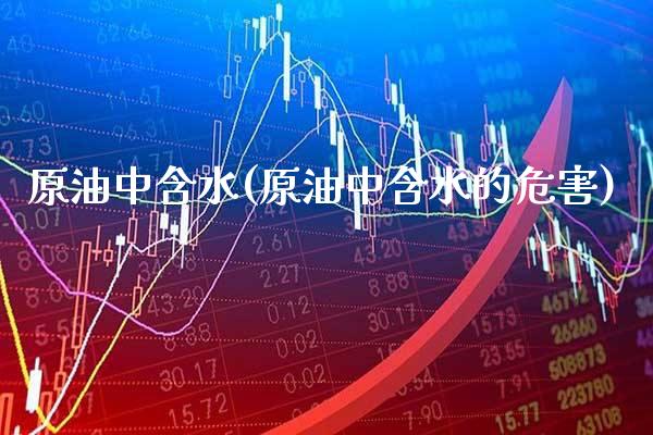 原油中含水(原油中含水的危害)_https://www.gzmhy.com_股票理财_第1张