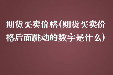期货买卖价格(期货买卖价格后面跳动的数字是什么)_https://www.gzmhy.com_理财品种_第1张