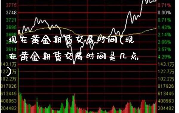 现在黄金期货交易时间(现在黄金期货交易时间是几点)_https://www.gzmhy.com_期货理财_第1张