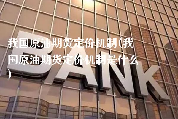 我国原油期货定价机制(我国原油期货定价机制是什么)_https://www.gzmhy.com_保险理财_第1张