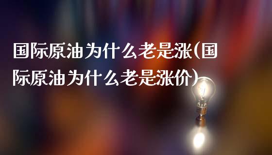 国际原油为什么老是涨(国际原油为什么老是涨价)_理财产品_第1张_格子财经网 国际原油为什么老是涨(国际原油为什么老是涨价)_https://www.gzmhy.com_理财产品_第1张