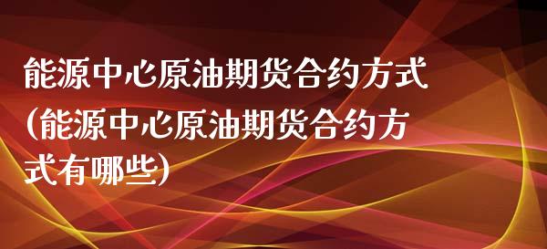 能源中心原油期货合约方式(能源中心原油期货合约方式有哪些)_财经资讯_第1张_格子财经网 能源中心原油期货合约方式(能源中心原油期货合约方式有哪些)_https://www.gzmhy.com_财经资讯_第1张