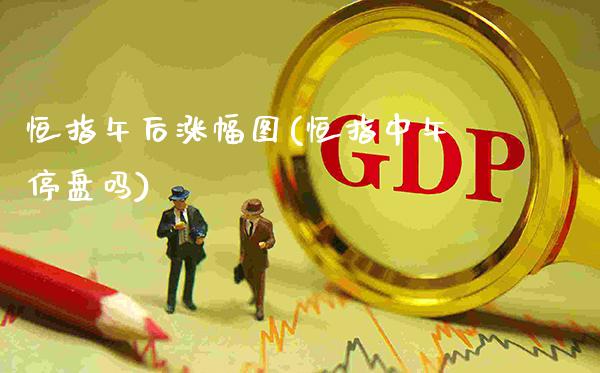 恒指午后涨幅图(恒指中午停盘吗)_股票理财_第1张_格子财经网 恒指午后涨幅图(恒指中午停盘吗)_https://www.gzmhy.com_股票理财_第1张