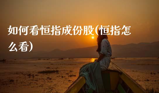 如何看恒指成份股(恒指怎么看)_https://www.gzmhy.com_交易百科_第1张