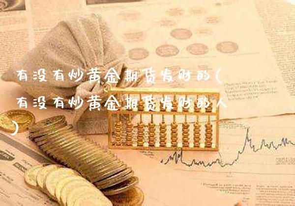 有没有炒黄金期货发财的(有没有炒黄金期货发财的人)_https://www.gzmhy.com_理财品种_第1张