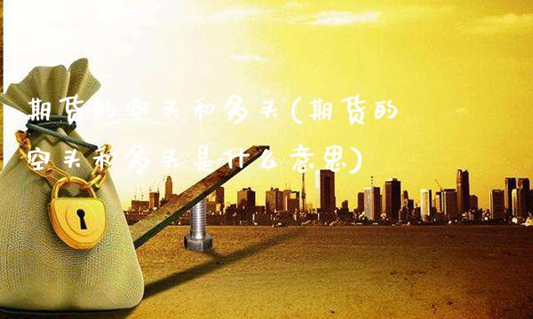 期货的空头和多头(期货的空头和多头是什么意思)_理财品种_第1张_格子财经网 期货的空头和多头(期货的空头和多头是什么意思)_https://www.gzmhy.com_理财品种_第1张