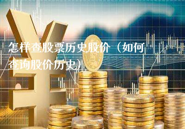 怎样查股票历史股价（如何查询股价历史）_https://www.gzmhy.com_股票理财_第1张
