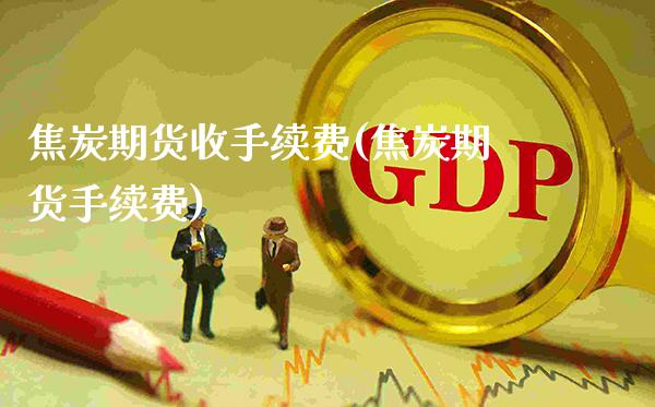 焦炭期货收手续费(焦炭期货手续费)_股票理财_第1张_格子财经网 焦炭期货收手续费(焦炭期货手续费)_https://www.gzmhy.com_股票理财_第1张