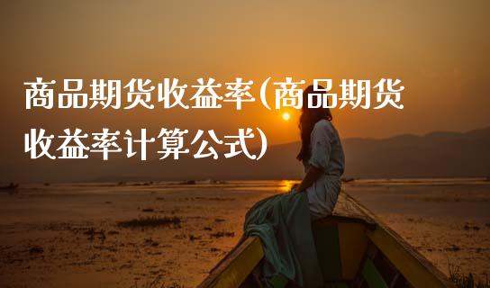 商品期货收益率(商品期货收益率计算公式)_理财产品_第1张_格子财经网 商品期货收益率(商品期货收益率计算公式)_https://www.gzmhy.com_理财产品_第1张