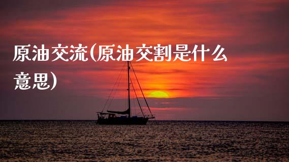原油交流(原油交割是什么意思)_https://www.gzmhy.com_期货理财_第1张