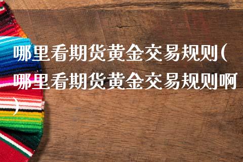 哪里看期货黄金交易规则(哪里看期货黄金交易规则啊)_交易百科_第1张_格子财经网 哪里看期货黄金交易规则(哪里看期货黄金交易规则啊)_https://www.gzmhy.com_交易百科_第1张