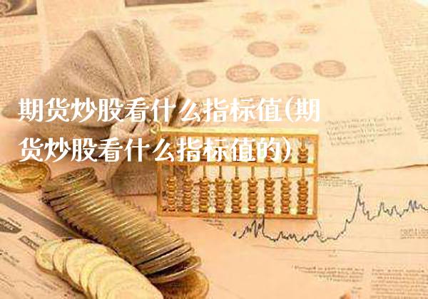 期货炒股看什么指标值(期货炒股看什么指标值的)_https://www.gzmhy.com_保险理财_第1张