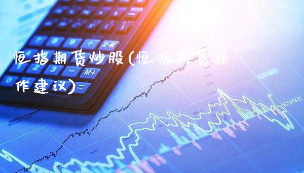 恒指期货炒股(恒指期货操作建议)_https://www.gzmhy.com_交易百科_第1张