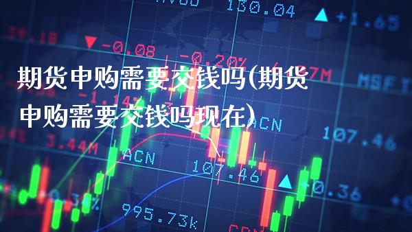 期货申购需要交钱吗(期货申购需要交钱吗现在)_股票理财_第1张_格子财经网 期货申购需要交钱吗(期货申购需要交钱吗现在)_https://www.gzmhy.com_股票理财_第1张