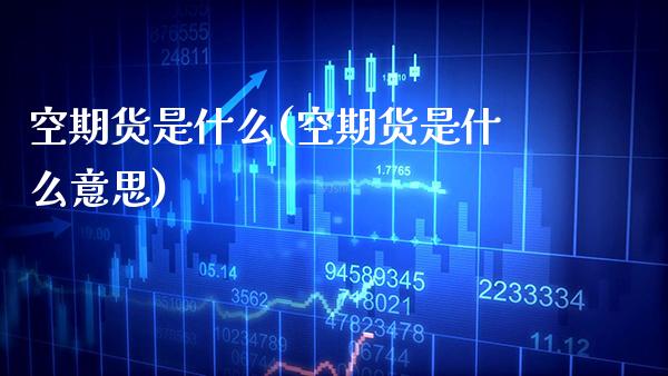 空期货是什么(空期货是什么意思)_https://www.gzmhy.com_理财产品_第1张