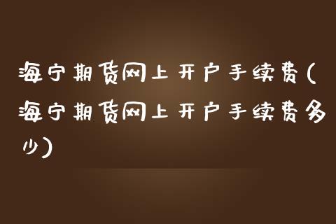 海宁期货网上开户手续费(海宁期货网上开户手续费多少)_交易百科_第1张_格子财经网 海宁期货网上开户手续费(海宁期货网上开户手续费多少)_https://www.gzmhy.com_交易百科_第1张