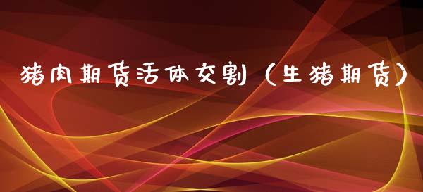 猪肉期货**交割（生猪期货）_https://www.gzmhy.com_期货理财_第1张