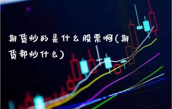 期货炒的是什么股票啊(期货都炒什么)_基金理财_第1张_格子财经网 期货炒的是什么股票啊(期货都炒什么)_https://www.gzmhy.com_基金理财_第1张