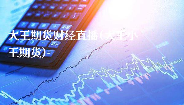 大王期货财经直播(大王小王期货)_财经资讯_第1张_格子财经网 大王期货财经直播(大王小王期货)_https://www.gzmhy.com_财经资讯_第1张