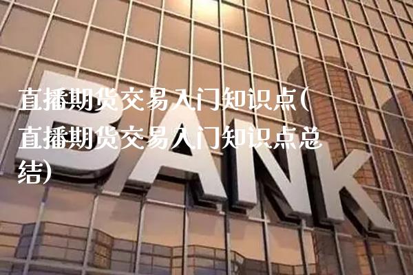 直播期货交易入门知识点(直播期货交易入门知识点总结)_https://www.gzmhy.com_交易百科_第1张